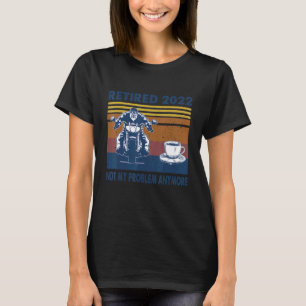 Vintage Retired 2022 Not My Problem Anymore Motorc T-Shirt