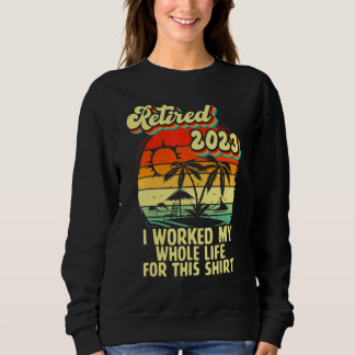 Vintage Retired 2023 I Worked My Whole Life Funny  Sweatshirt