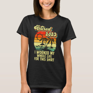Vintage Retired 2023 I Worked My Whole Life Funny  T-Shirt