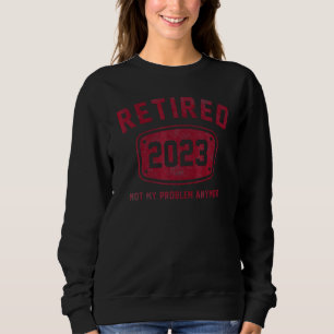 Vintage Retired 2023 Not My Problem Anymore Retire Sweatshirt