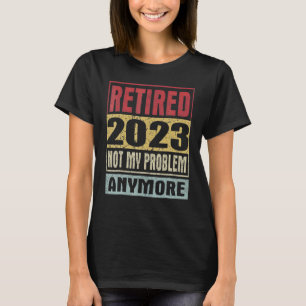 Vintage Retired 2023 Not My Problem Anymore Retire T-Shirt