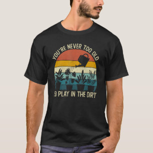 Vintage You re Never Too Old To Play In The Dirt G T-Shirt