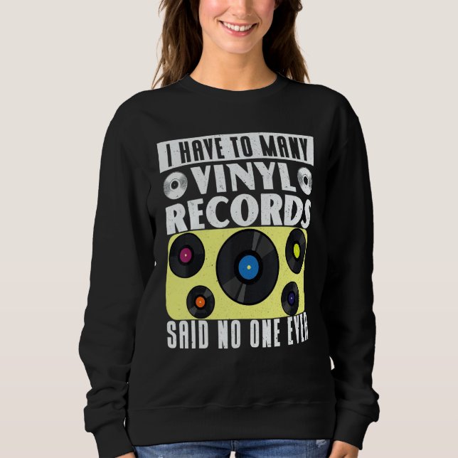 Vinyl Record Collecting I Have To Many Vinyl Sweatshirt (Front)