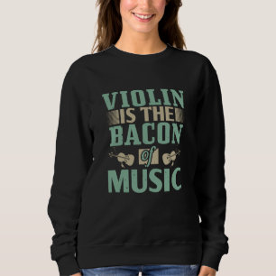 Violin - Violin Is The Bacon Of Music Sweatshirt
