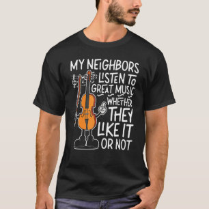 Violin Violinist My Neighbours Listen To Great Mus T-Shirt