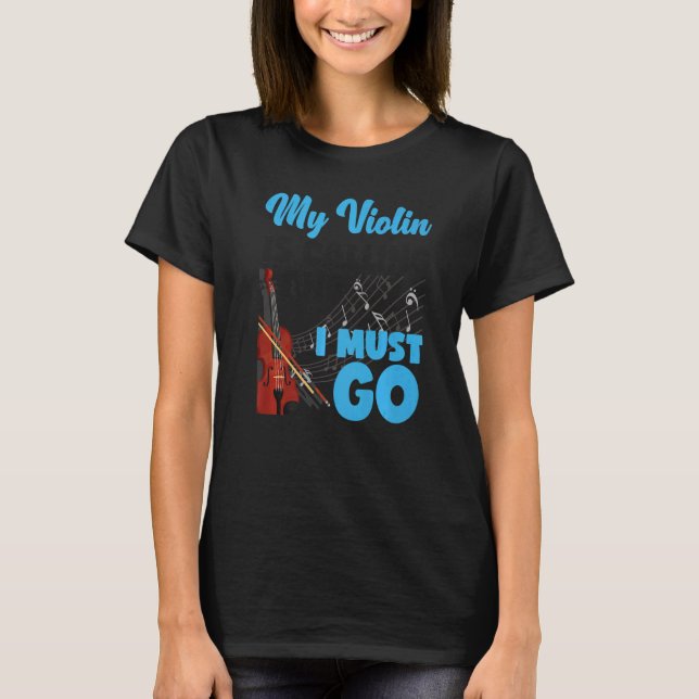 Violin Violinist My Violin Is Calling And I Must G T-Shirt (Front)