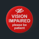 Vision Impaired Please Be Patient Red 6 Cm Round Badge<br><div class="desc">Get the message across with this design that says "Vision Impaired Please Be Patient".</div>