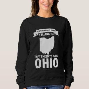 voice telling me that I need to go to Ohio Ohio Sweatshirt
