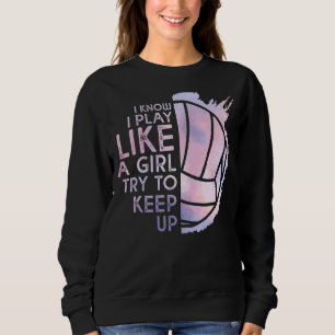 Volleyball I Know I Play Like A Girl Try To Keep U Sweatshirt