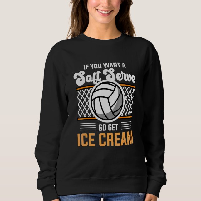 Volleyball  If You Want A Soft Serve Go Get Ice Cr Sweatshirt (Front)