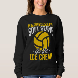 Volleyball If You Want A Soft Serve Go Get Ice Cr Sweatshirt