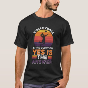 Volleyball Is The Question Yes Is The Answer T-Shirt