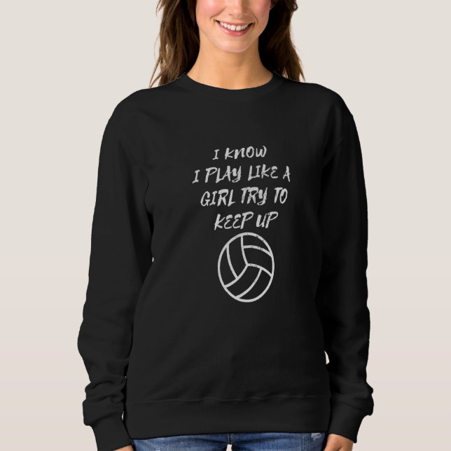 Volleyball Player I Play Like A Girl Try To Keep U Sweatshirt (Front)