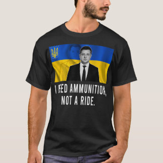 Volodymyr Zelensky I Need Ammunition, Not A Ride U T-Shirt