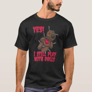 Voodoo Doll I Still Play With Dolls T-Shirt