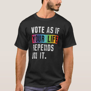 Vote As If Your Life Depends On It Rainbow LGBT Hu T-Shirt
