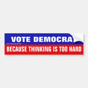 Vote Democrat Because Thinking Is Too Hard Bumper Sticker