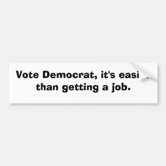Vote Democrat, it's easier than getting a job. Bumper Sticker