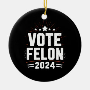 Vote Felon Trump 2024 Funny Election Vote Ceramic Ornament