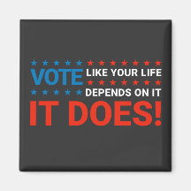 Vote Like Your Life Depends On It. It Does!