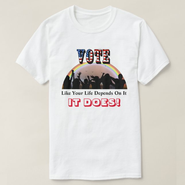 VOTE Like Your Life Depends On It....IT DOES! T-Shirt (Design Front)