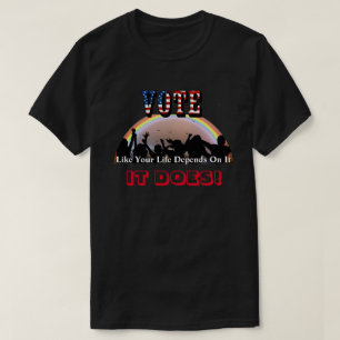 VOTE Like Your Life Depends On It....IT DOES! T-Shirt