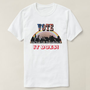 VOTE Like Your Life Depends On It....IT DOES! T-Shirt