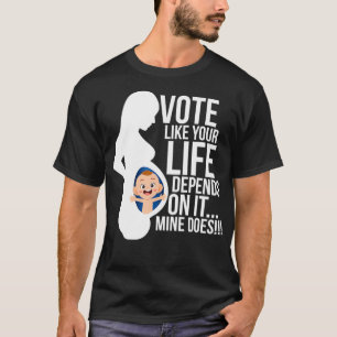Vote Like Your Life Depends on It Pro Life T-Shirt