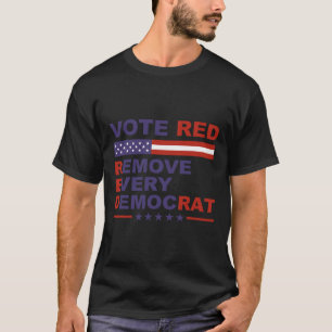 Vote Red Remove Every Democrat Conservatives Pro-r T-Shirt