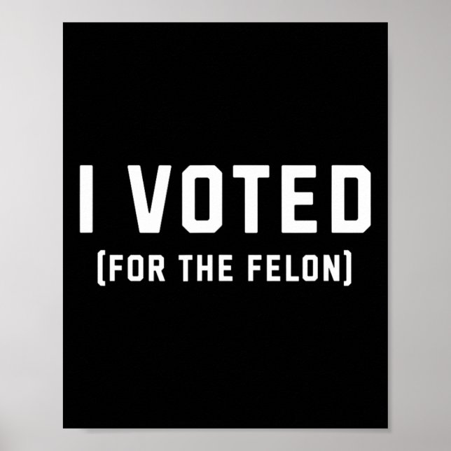 Voted For The Felon Pro Trump 2024  Poster (Front)