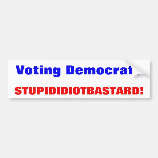 Voting Democrat?, STUPID IDIOT BASTARD! Bumper Sticker (Front)