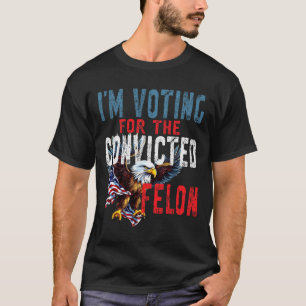 Voting For Convicted Felon Verdict Election Trump  T-Shirt