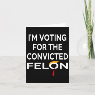 Voting For The Convicted Felon Donald Trump 2024 Card