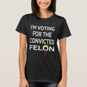 Voting For The Convicted Felon Donald Trump 2024 T-Shirt