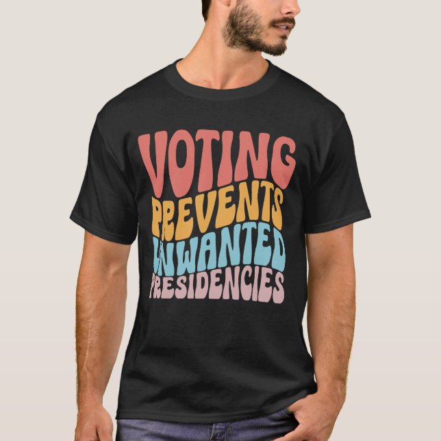 Voting Prevents Unwanted Presidencies Shirt (Front)