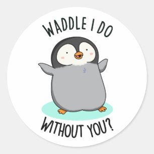 Waddle I Do without You Funny Penguin Pun  Classic Round Sticker
