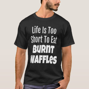 Waffle Foodie Life Is Too Short To Eat Burnt T-Shirt