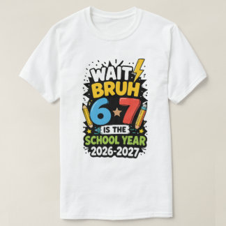 Wait Bruh 6 7 is The School Year 2026-2027 T-Shirt