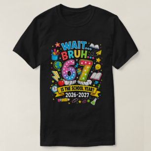 Wait Bruh 6 7 is The School Year 2026-2027 T-Shirt