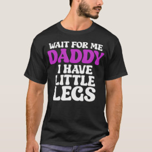 Wait For Me Daddy I Have Little Legs Funny T-Shirt
