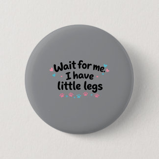 Wait For Me I Have Little Legs 6 Cm Round Badge
