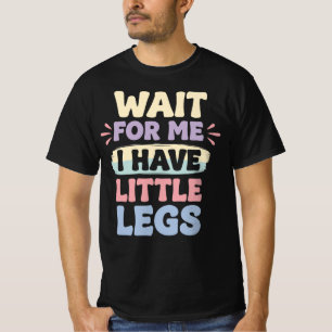 Wait For Me I Have Little Legs Funny Relatable T-Shirt