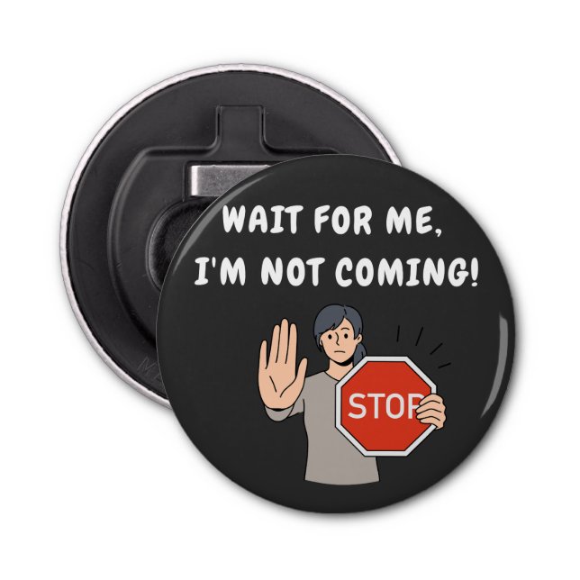 Wait for Me I'm Not Coming! Funny Humourous Bottle Opener (Front)