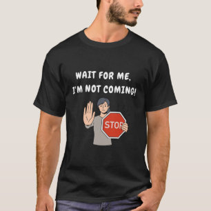 Wait for Me I'm Not Coming! Funny Humourous T-Shirt