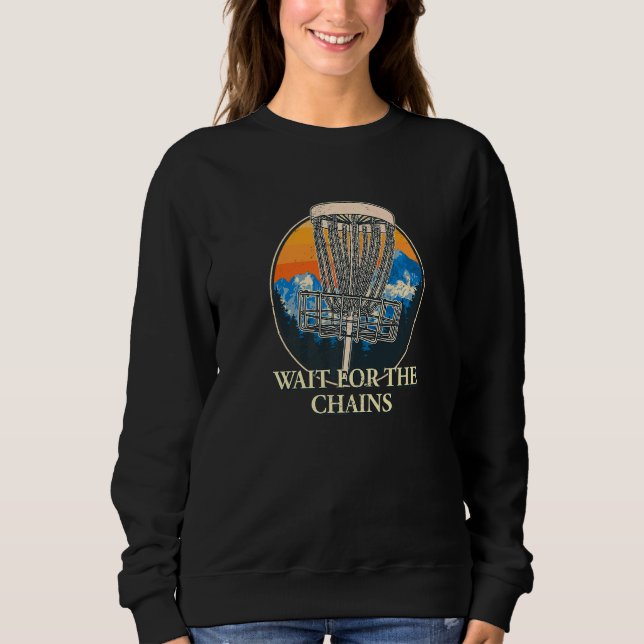 Wait For The Chains Disc Golf Hobby Golfer Pastime Sweatshirt (Front)