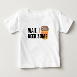 Wait, I Need Coffee – Funny Coffee Cup Quote Desig Baby T-Shirt