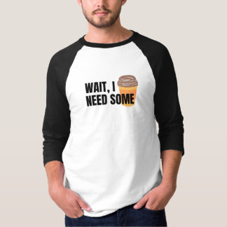 Wait, I Need Coffee – Funny Coffee Cup Quote Desig T-Shirt