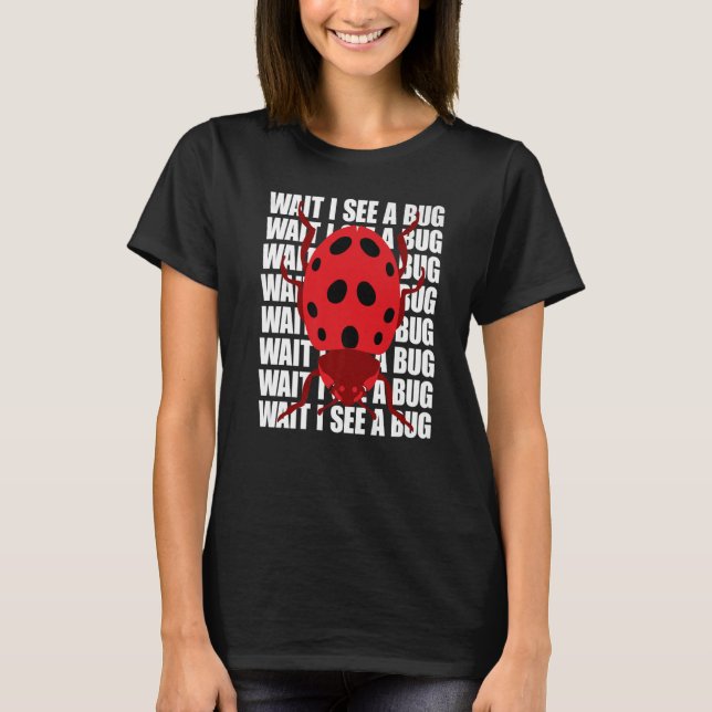 Wait I See A Bug  Bug Entomology Insects T-Shirt (Front)