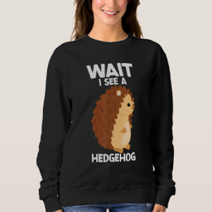 Wait I See A Hedgehog Cute Hedgehog  Porcupine Sweatshirt