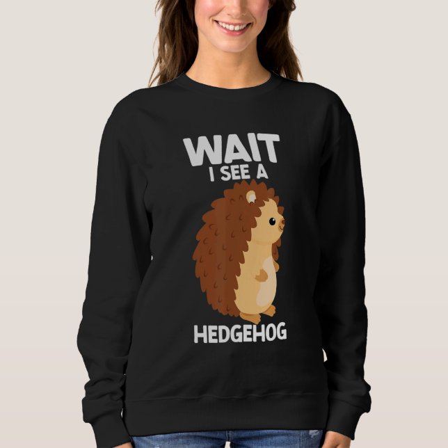 Wait I See A Hedgehog Cute Hedgehog  Porcupine Sweatshirt (Front)
